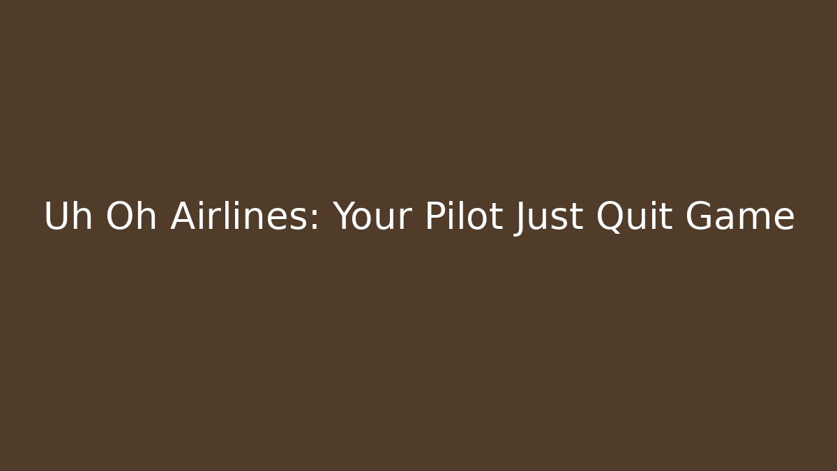 Uh Oh Airlines: Your Pilot Just Quit Game