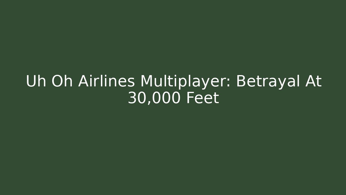 Uh Oh Airlines Multiplayer: Betrayal At 30,000 Feet
