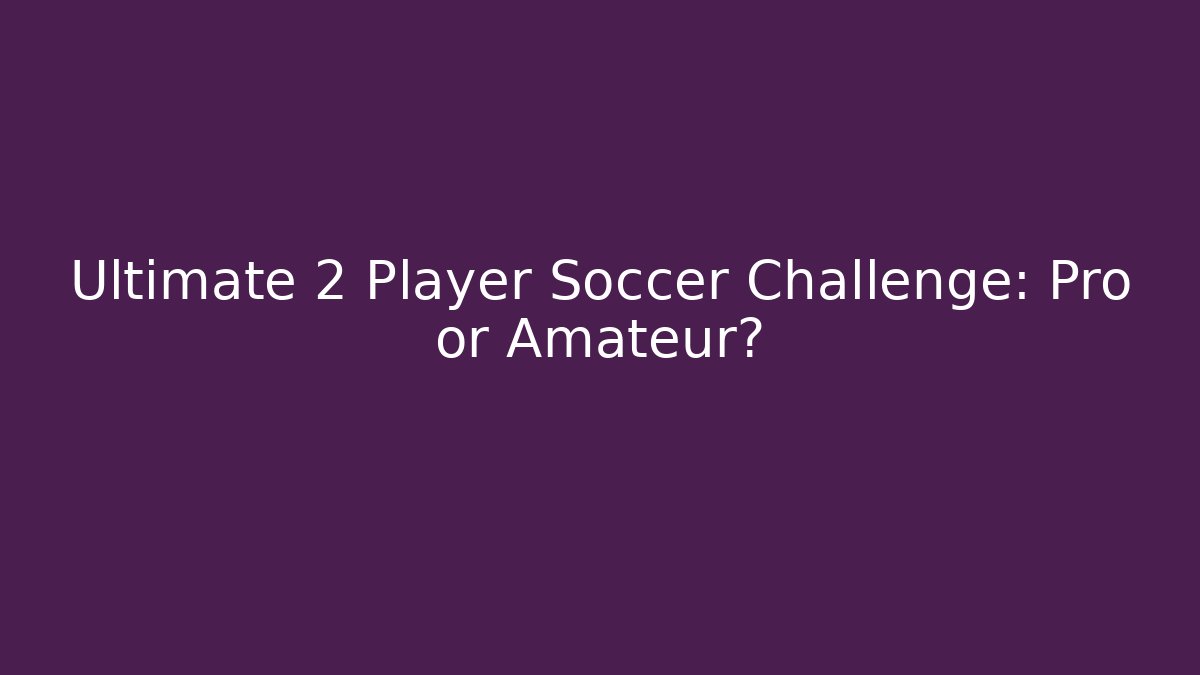 Ultimate 2 Player Soccer Challenge: Pro or Amateur? - Create More Assets