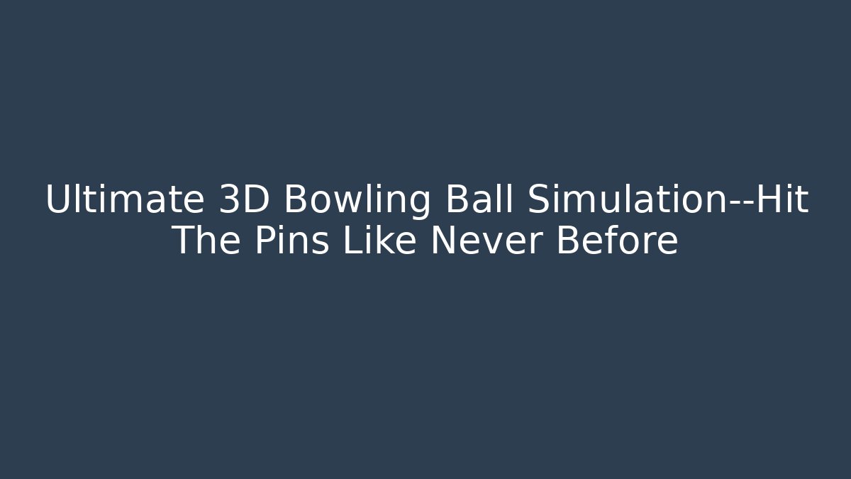 Ultimate 3D Bowling Ball Simulation—Hit The Pins Like Never Before