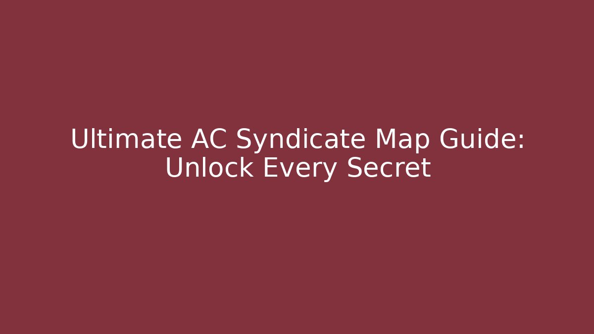 Ultimate AC Syndicate Map Guide: Unlock Every Secret - Create More Assets
