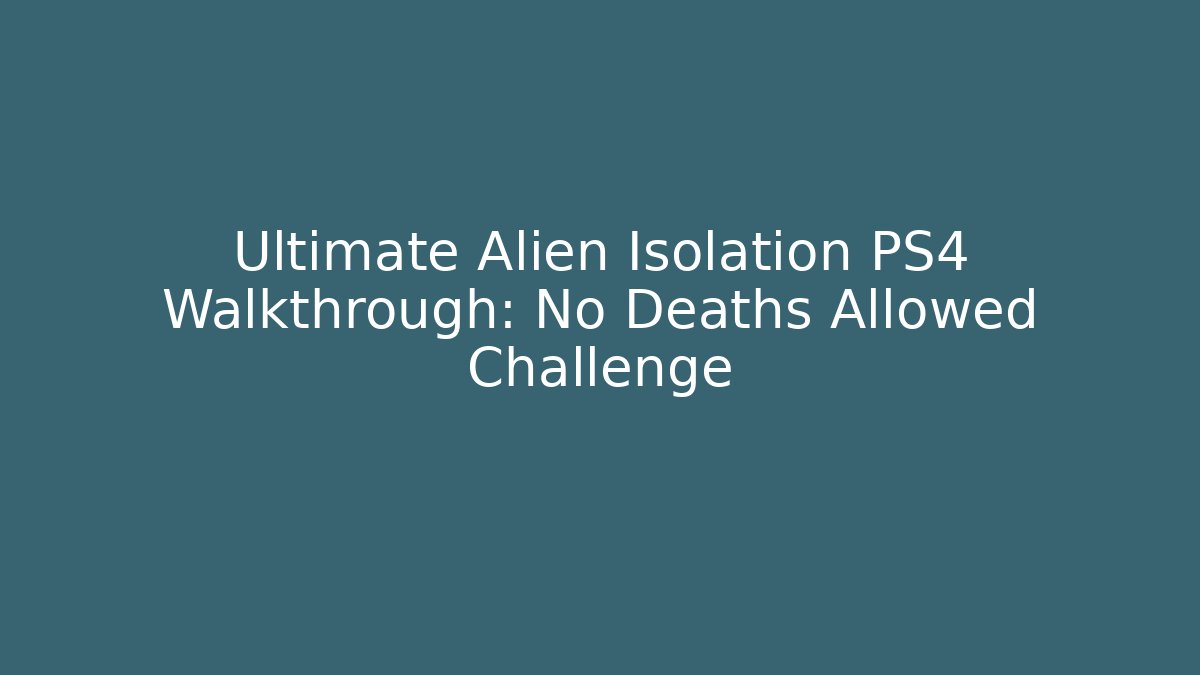 Ultimate Alien Isolation PS4 Walkthrough: No Deaths Allowed Challenge