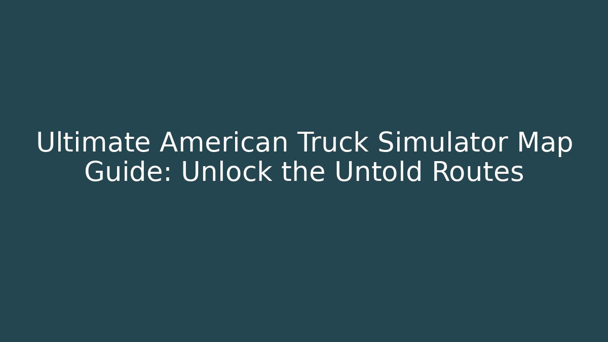 Ultimate American Truck Simulator Map Guide: Unlock the Untold Routes