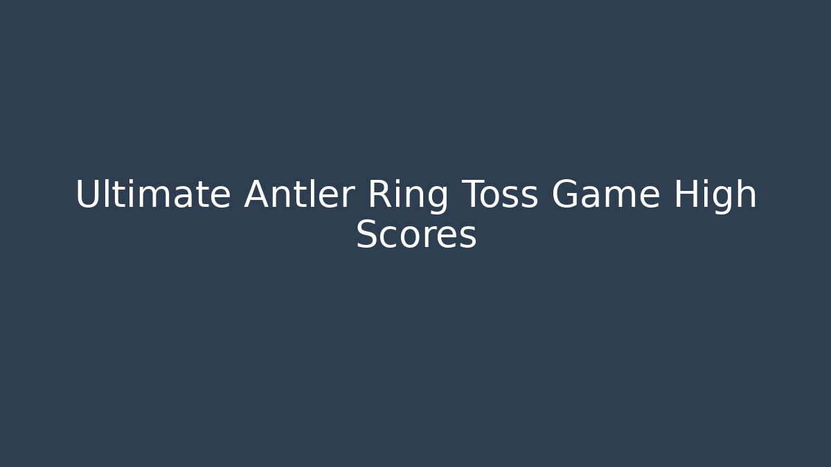 Ultimate Antler Ring Toss Game High Scores