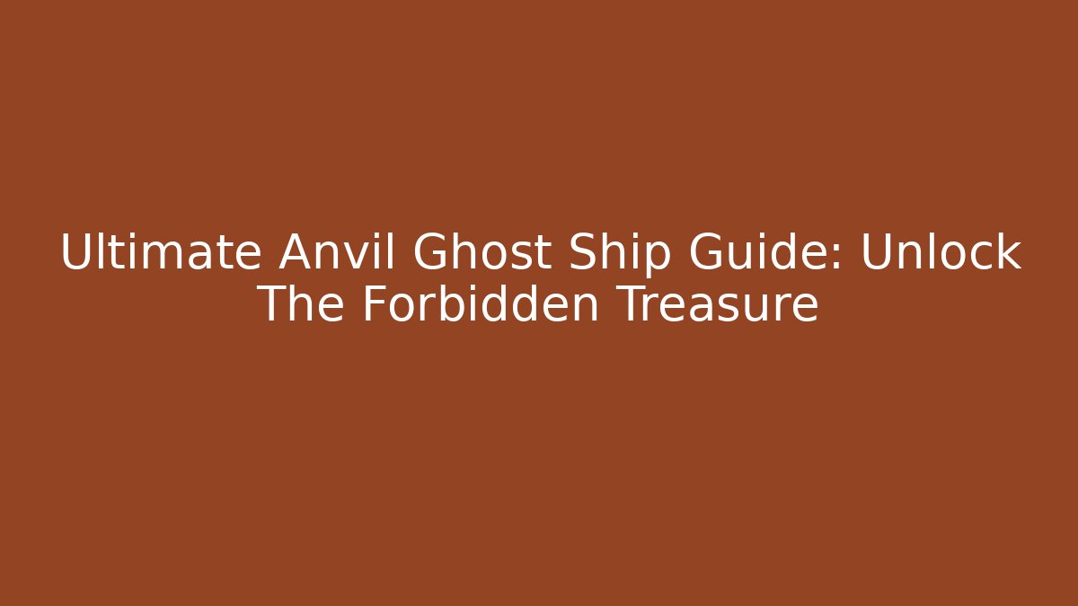 Ultimate Anvil Ghost Ship Guide: Unlock The Forbidden Treasure