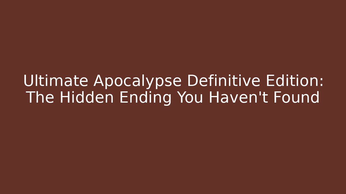 Ultimate Apocalypse Definitive Edition: The Hidden Ending You Haven't Found