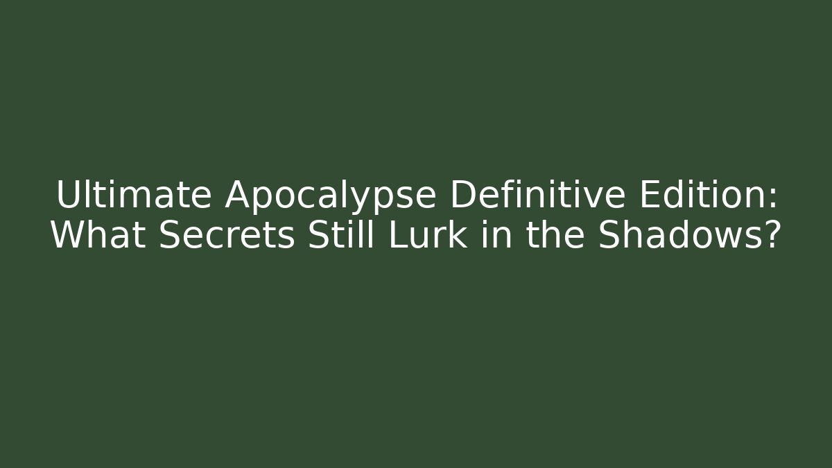 Ultimate Apocalypse Definitive Edition: What Secrets Still Lurk in the Shadows?