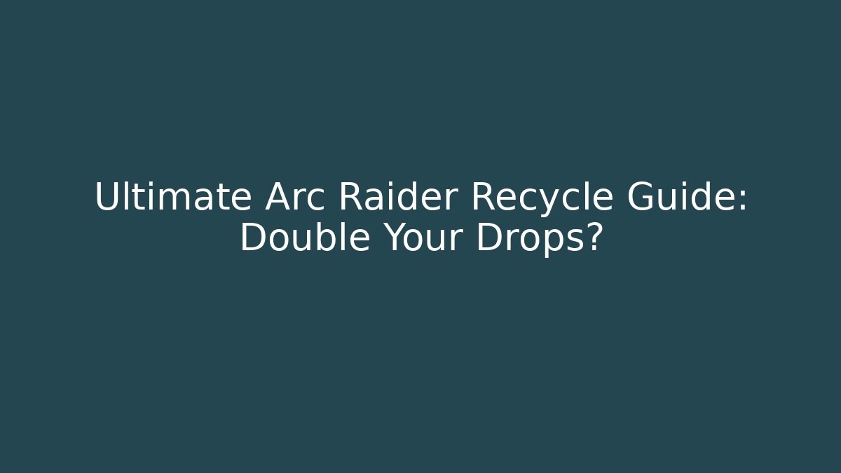 Ultimate Arc Raider Recycle Guide: Double Your Drops?
