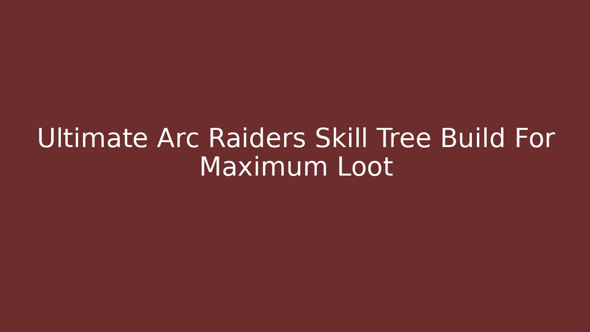 Ultimate Arc Raiders Skill Tree Build For Maximum Loot