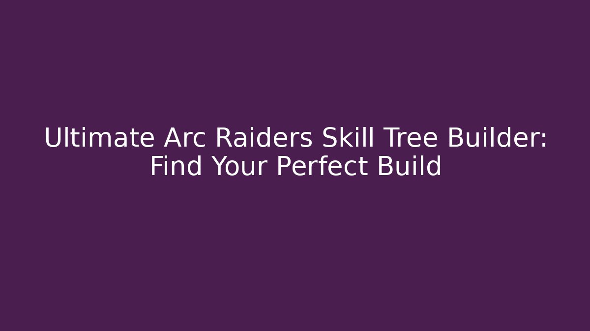 Ultimate Arc Raiders Skill Tree Builder: Find Your Perfect Build