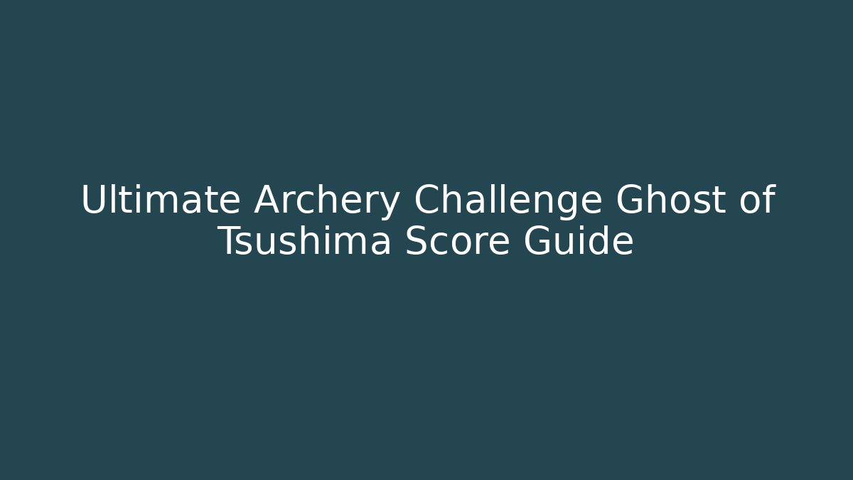 Ultimate Archery Challenge Ghost of Tsushima Score Guide