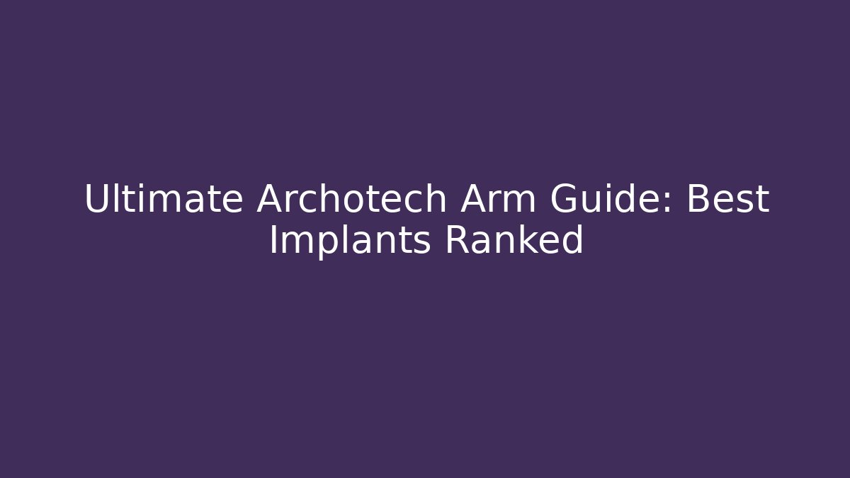 Ultimate Archotech Arm Guide: Best Implants Ranked - Create More Assets