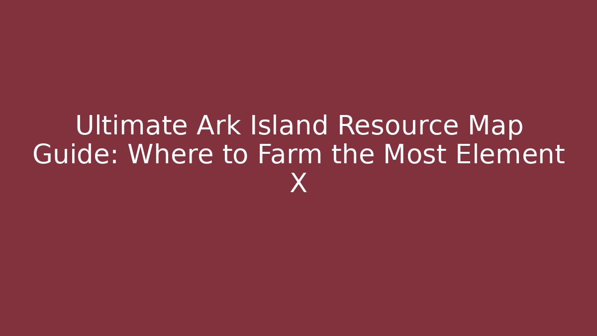 Ultimate Ark Island Resource Map Guide: Where to Farm the Most Element X