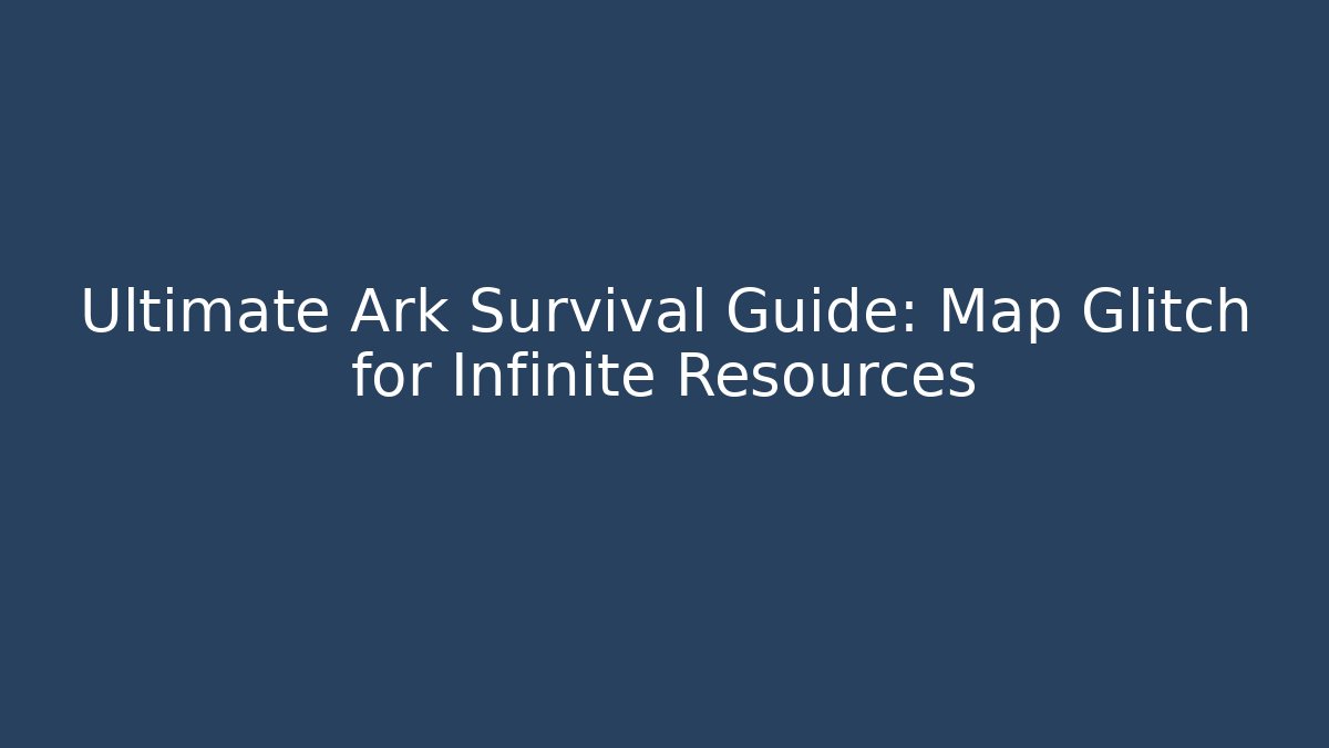 Ultimate Ark Survival Guide: Map Glitch for Infinite Resources - Create More Assets