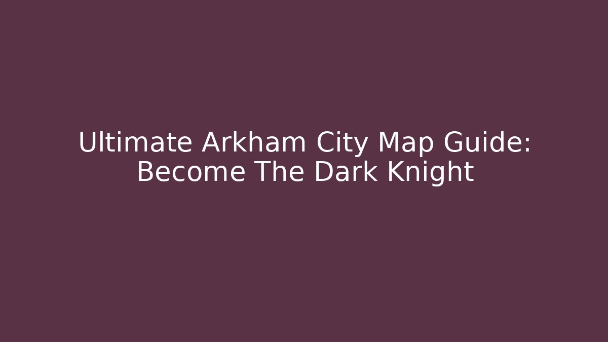 Ultimate Arkham City Map Guide: Become The Dark Knight