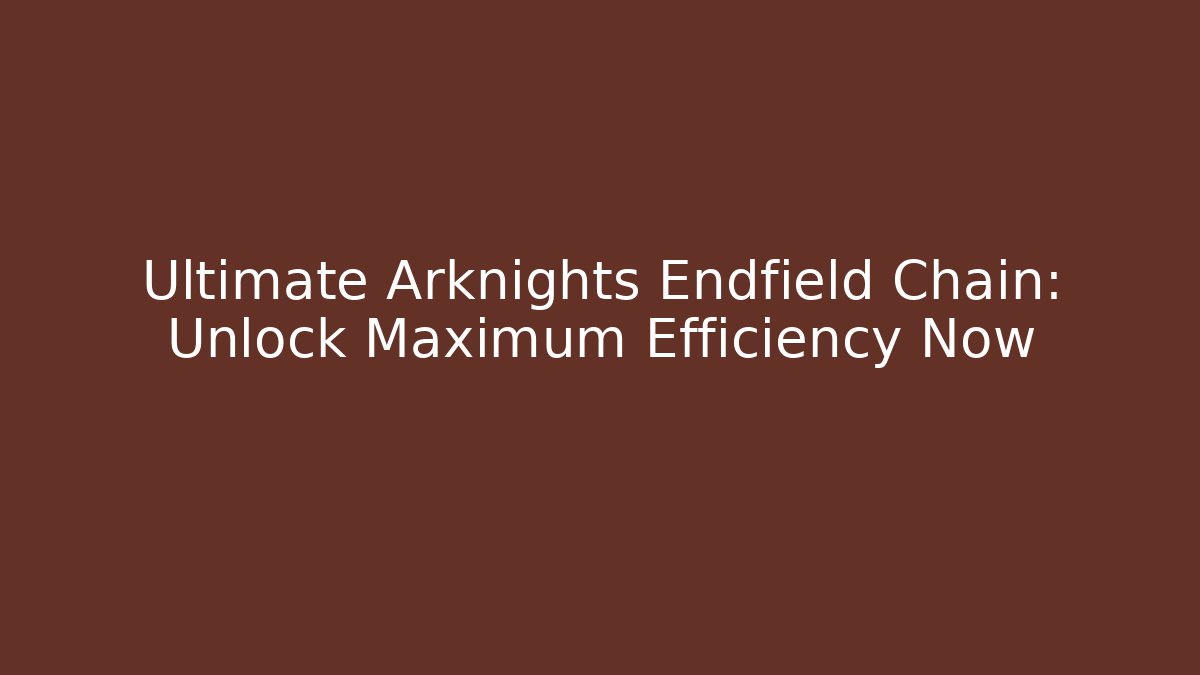 Ultimate Arknights Endfield Chain: Unlock Maximum Efficiency Now - Create More Assets