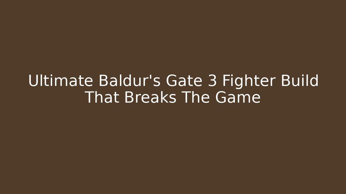 Ultimate Baldur's Gate 3 Fighter Build That Breaks The Game