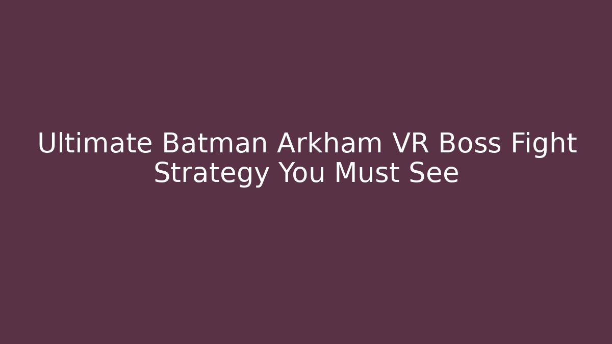 Ultimate Batman Arkham VR Boss Fight Strategy You Must See