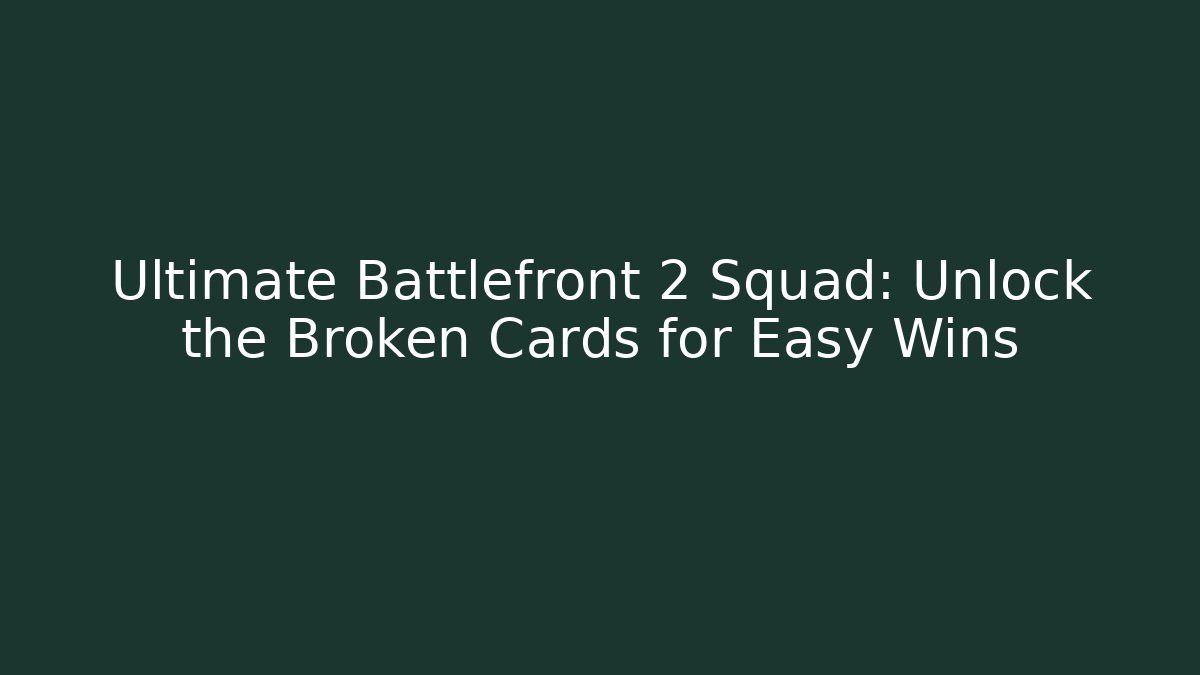 Ultimate Battlefront 2 Squad: Unlock the Broken Cards for Easy Wins