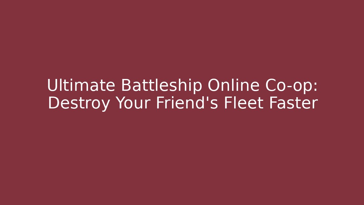 Ultimate Battleship Online Co-op: Destroy Your Friend's Fleet Faster