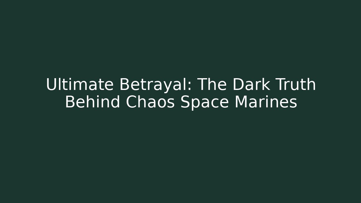 Ultimate Betrayal: The Dark Truth Behind Chaos Space Marines