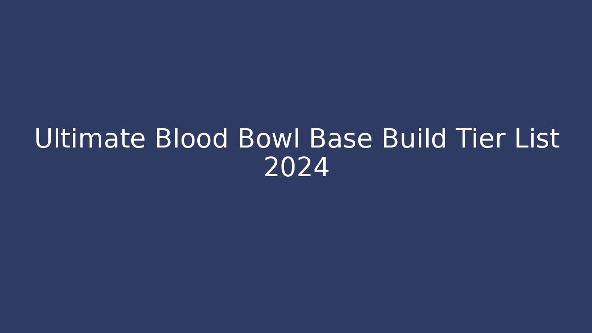 Ultimate Blood Bowl Base Build Tier List 2024