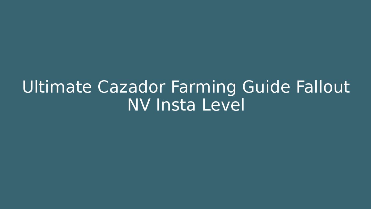 Ultimate Cazador Farming Guide Fallout NV Insta Level