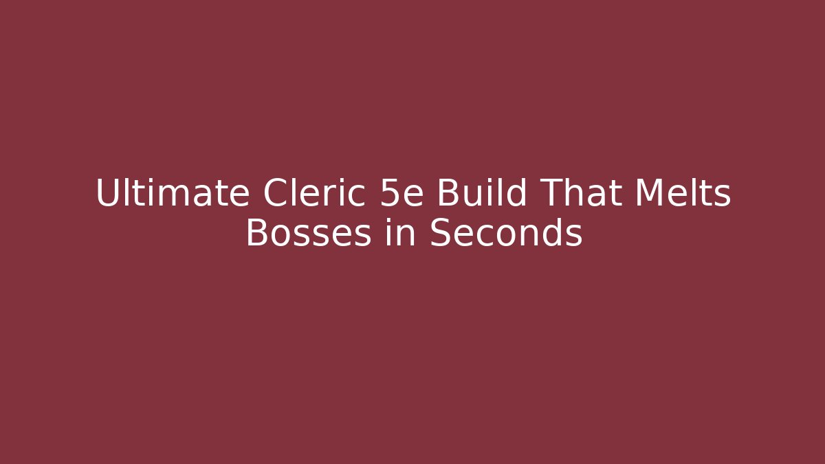 Ultimate Cleric 5e Build That Melts Bosses in Seconds