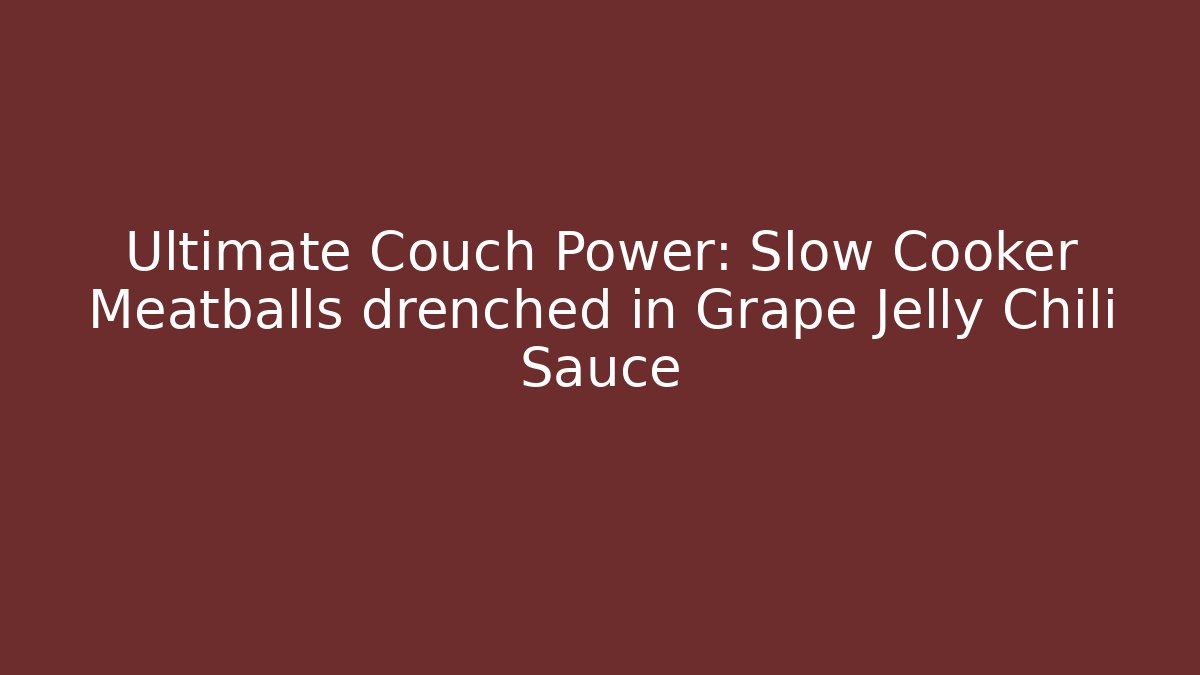 Ultimate Couch Power: Slow Cooker Meatballs drenched in Grape Jelly Chili Sauce