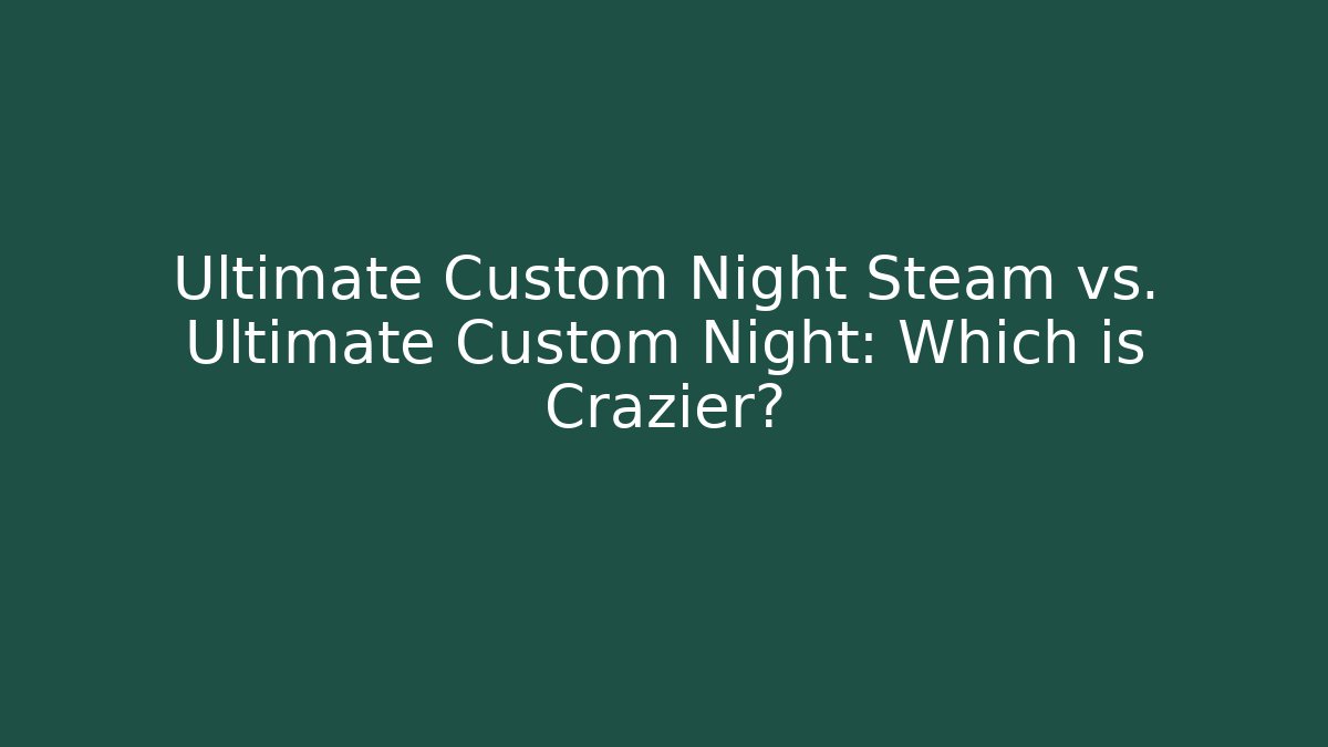 Ultimate Custom Night Steam vs. Ultimate Custom Night: Which is Crazier?