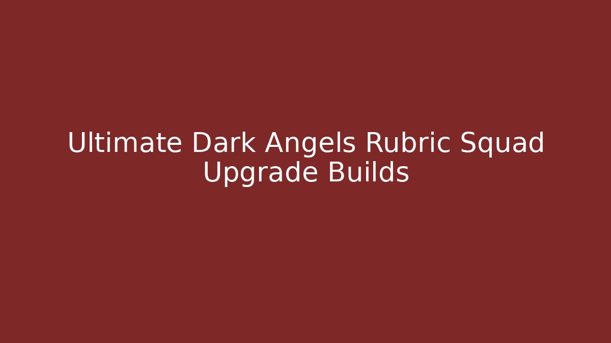 Ultimate Dark Angels Rubric Squad Upgrade Builds - Create More Assets