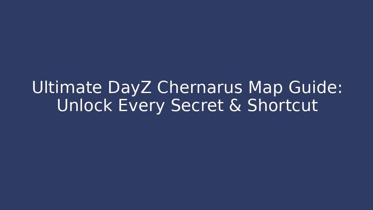 Ultimate DayZ Chernarus Map Guide: Unlock Every Secret & Shortcut