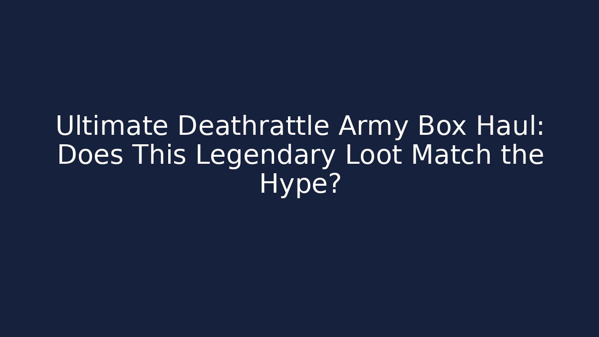 Ultimate Deathrattle Army Box Haul: Does This Legendary Loot Match the Hype?