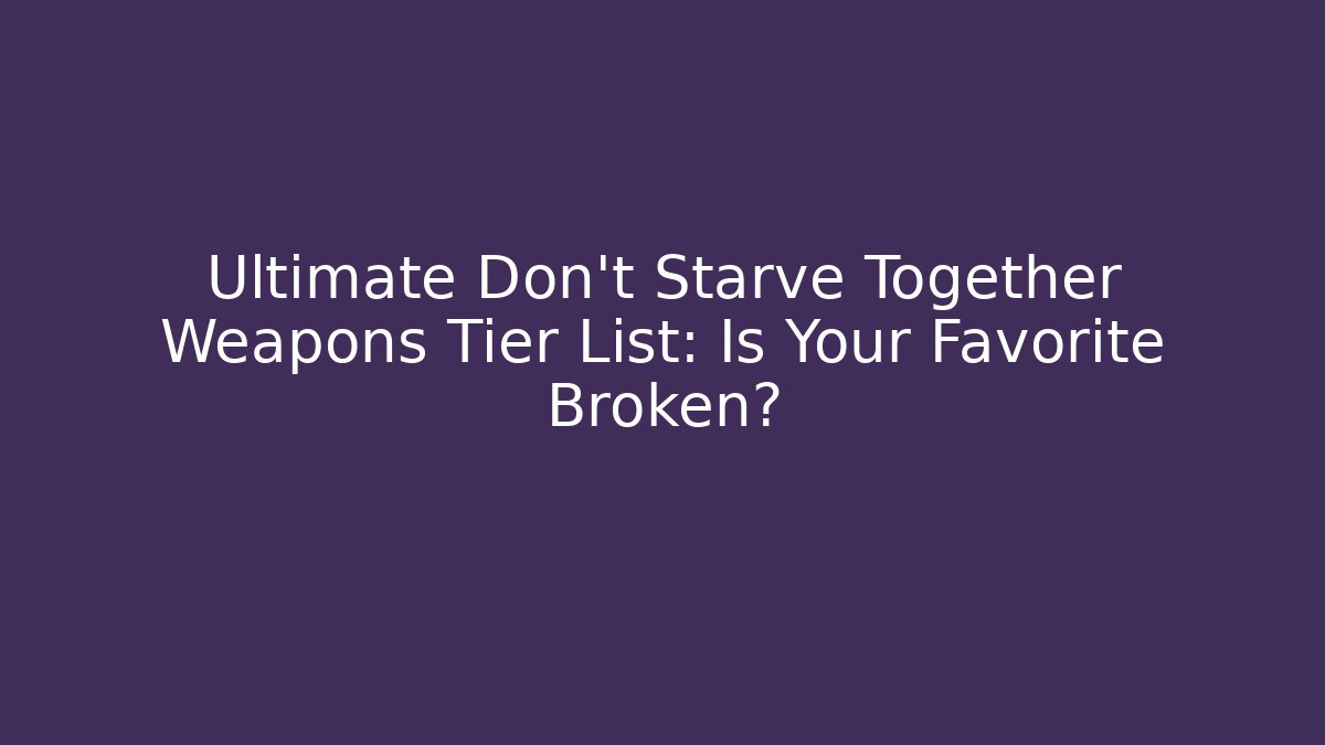 Ultimate Don't Starve Together Weapons Tier List: Is Your Favorite Broken?