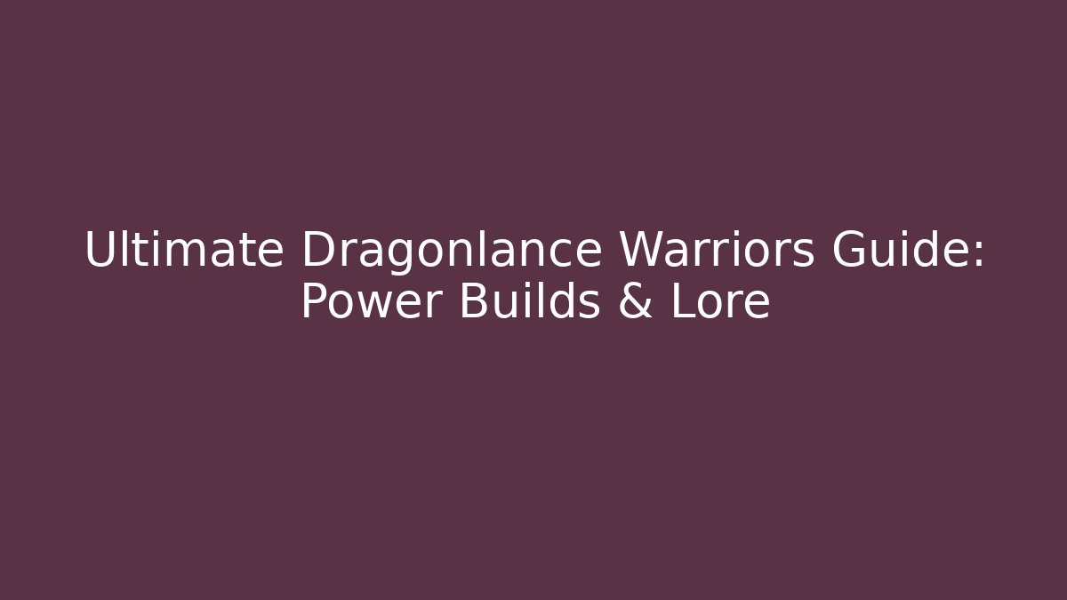 Ultimate Dragonlance Warriors Guide: Power Builds & Lore - Create More Assets