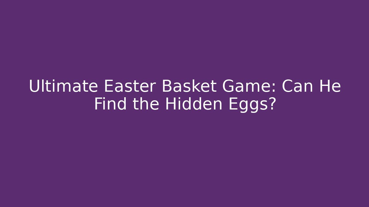 Ultimate Easter Basket Game: Can He Find the Hidden Eggs?