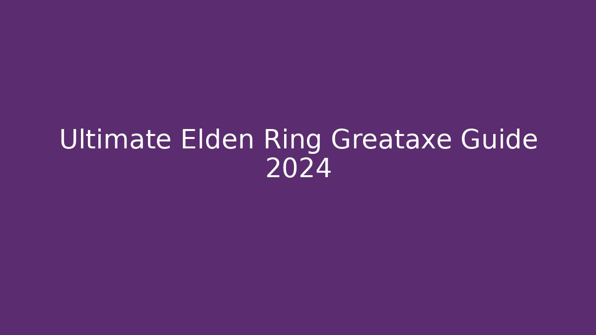 Ultimate Elden Ring Greataxe Guide 2024 - Create More Assets