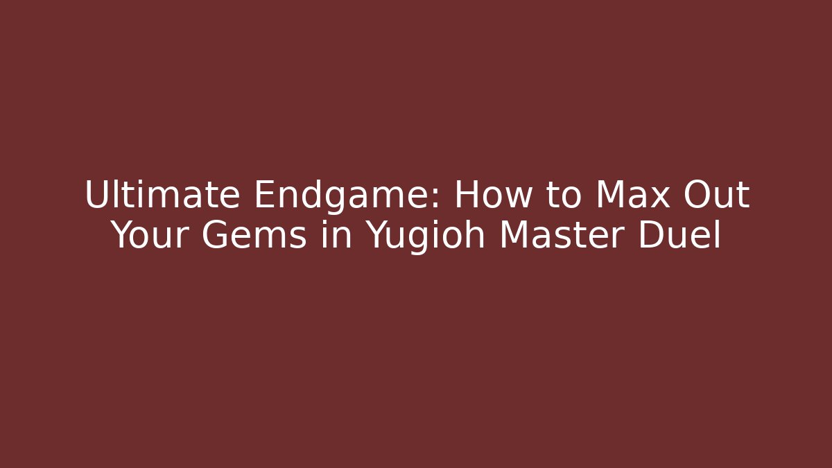 Ultimate Endgame: How to Max Out Your Gems in Yugioh Master Duel