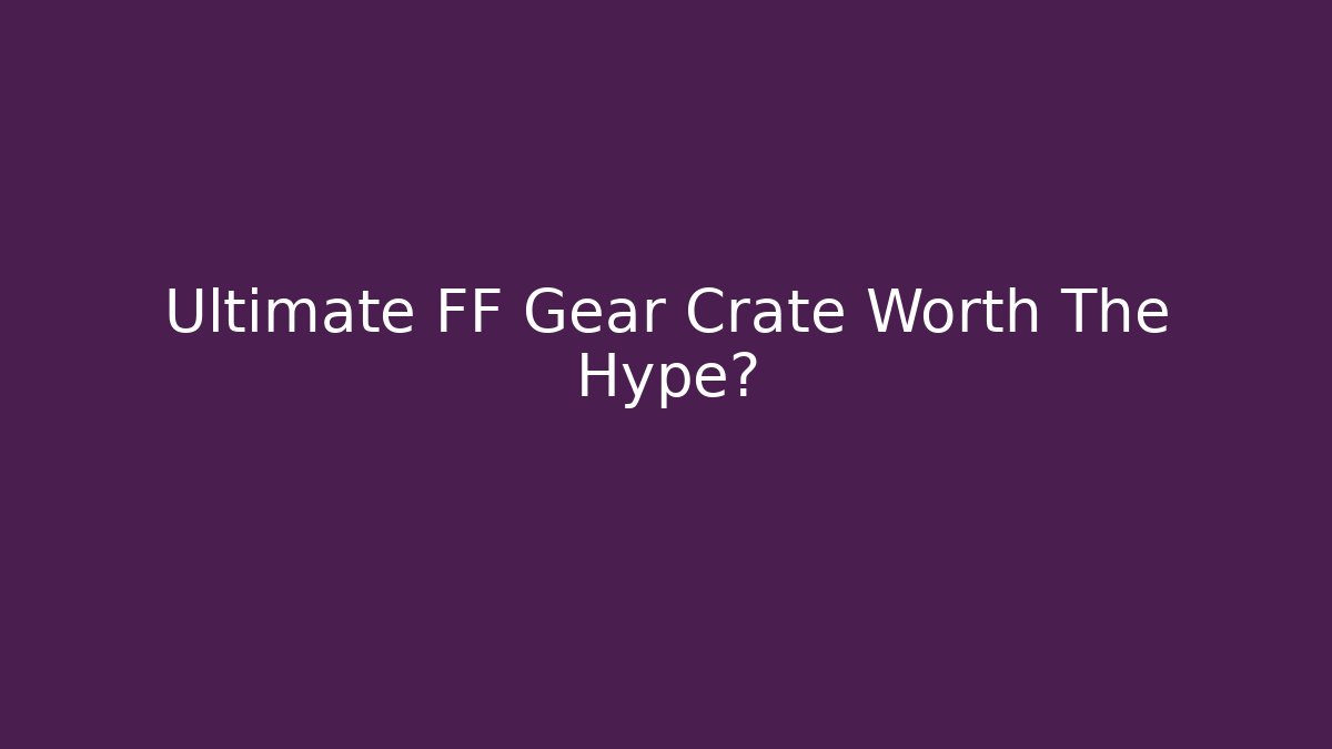 Ultimate FF Gear Crate Worth The Hype? - Create More Assets