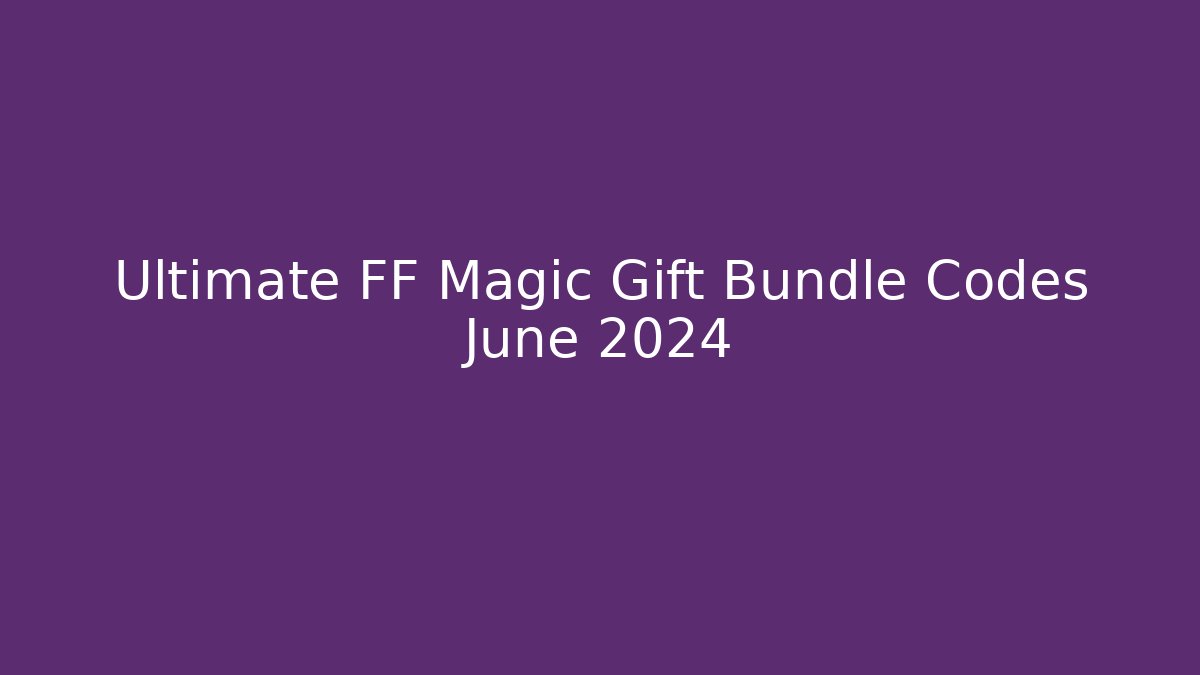 Ultimate FF Magic Gift Bundle Codes June 2024