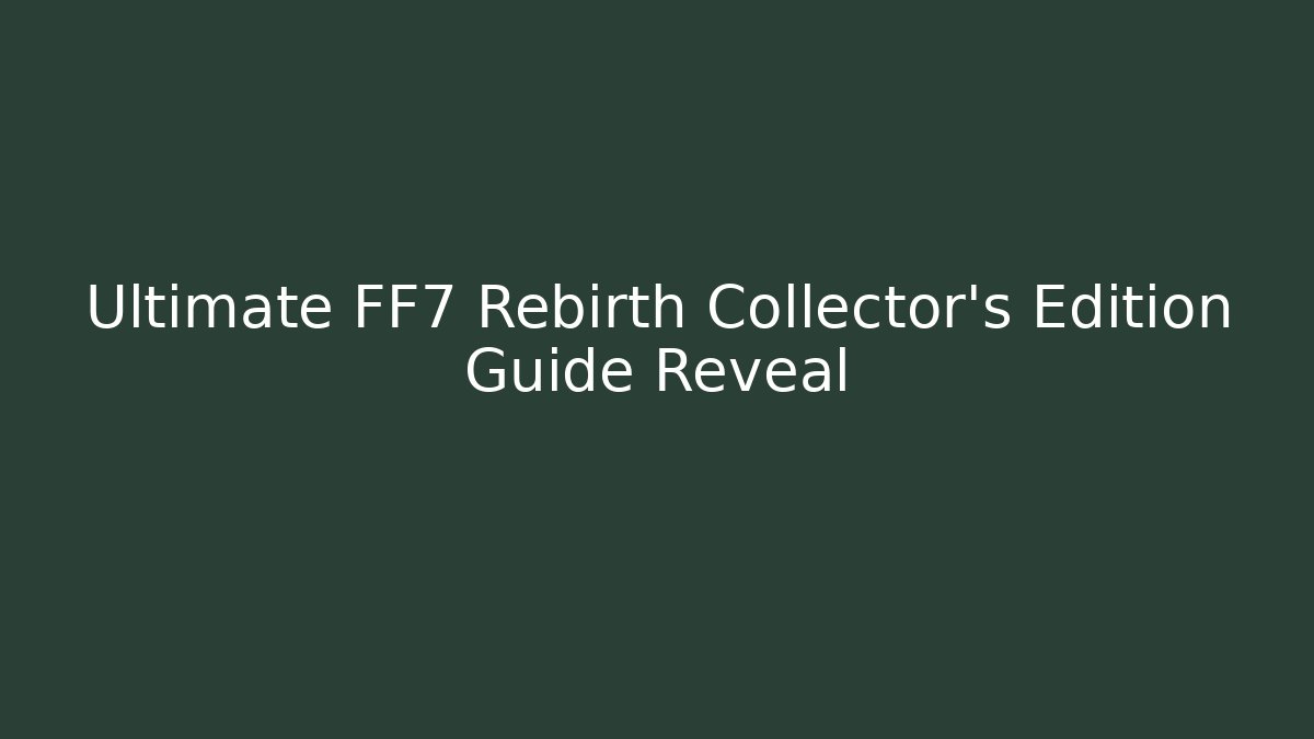 Ultimate FF7 Rebirth Collector's Edition Guide Reveal - Create More Assets