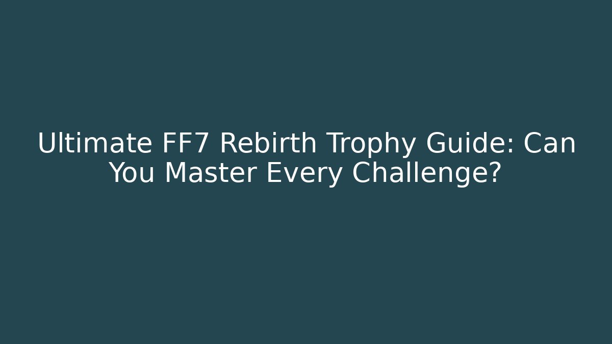 Ultimate FF7 Rebirth Trophy Guide: Can You Master Every Challenge? - Create More Assets