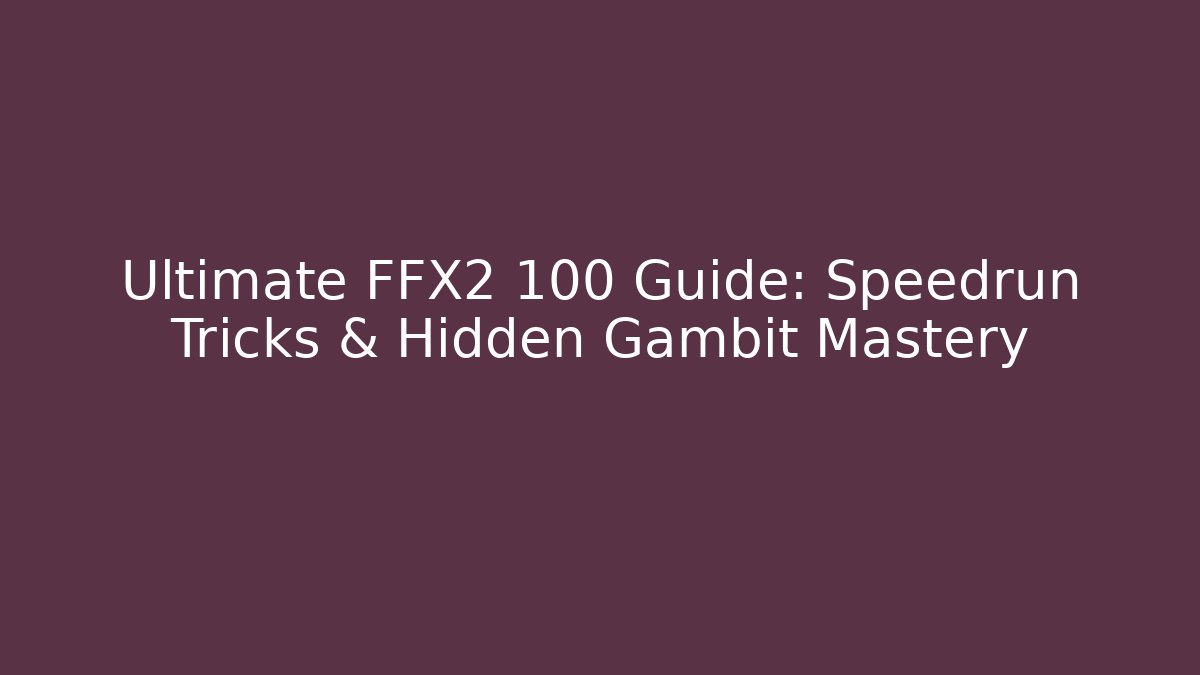 Ultimate FFX2 100 Guide: Speedrun Tricks & Hidden Gambit Mastery