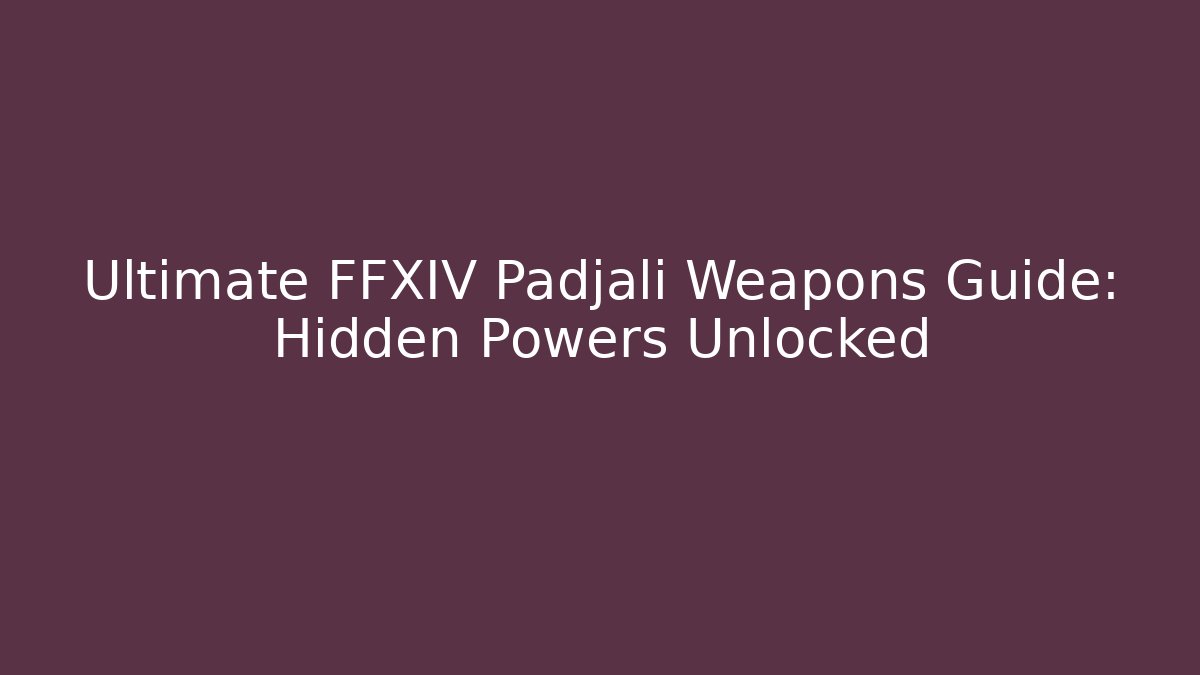 Ultimate FFXIV Padjalí Weapons Guide: Hidden Powers Unlocked
