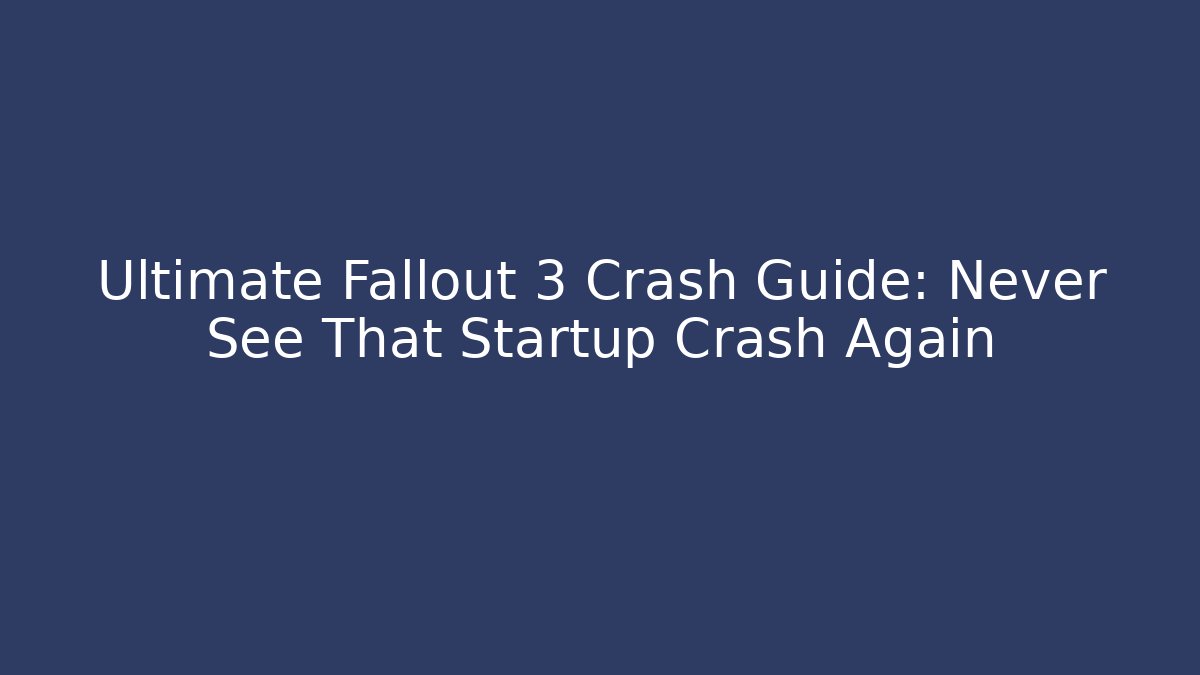 Ultimate Fallout 3 Crash Guide: Never See That Startup Crash Again - Create More Assets