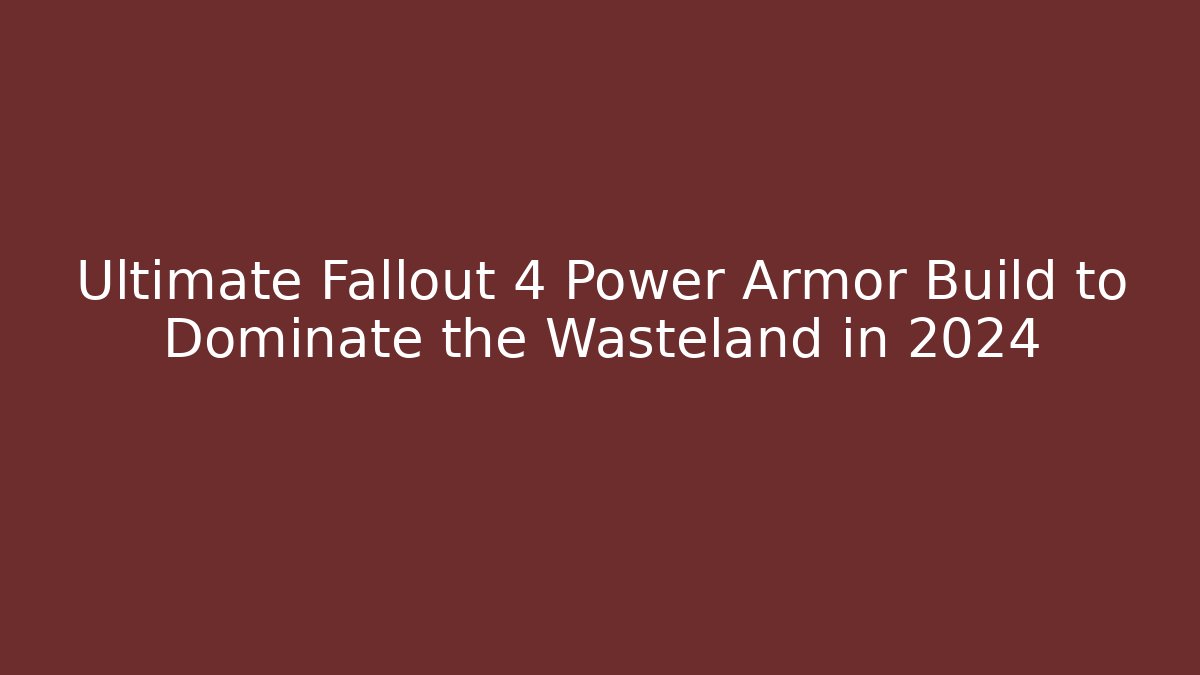 Ultimate Fallout 4 Power Armor Build to Dominate the Wasteland in 2024