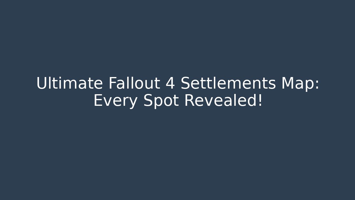 Ultimate Fallout 4 Settlements Map: Every Spot Revealed!