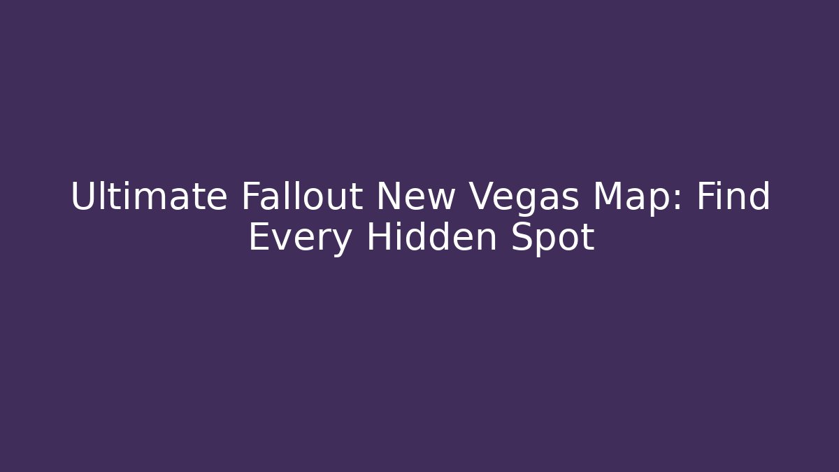 Ultimate Fallout New Vegas Map: Find Every Hidden Spot