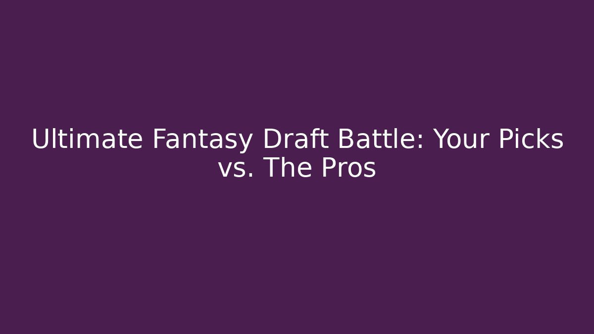 Ultimate Fantasy Draft Battle: Your Picks vs. The Pros
