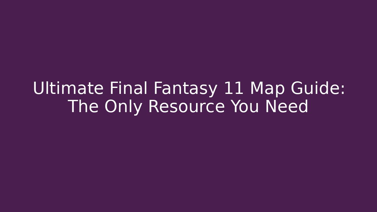 Ultimate Final Fantasy 11 Map Guide: The Only Resource You Need - Create More Assets